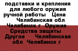 подставки и крепления для любого оружия ручной работы › Цена ­ 800 - Челябинская обл., Челябинск г. Оружие. Средства защиты » Другое   . Челябинская обл.,Челябинск г.